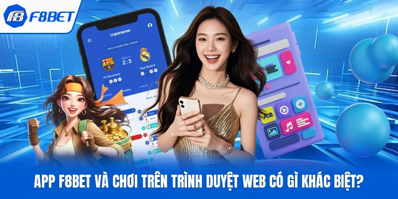 App F8Bet Và Chơi Trên Trình Duyệt Web Có Gì Khác Biệt?