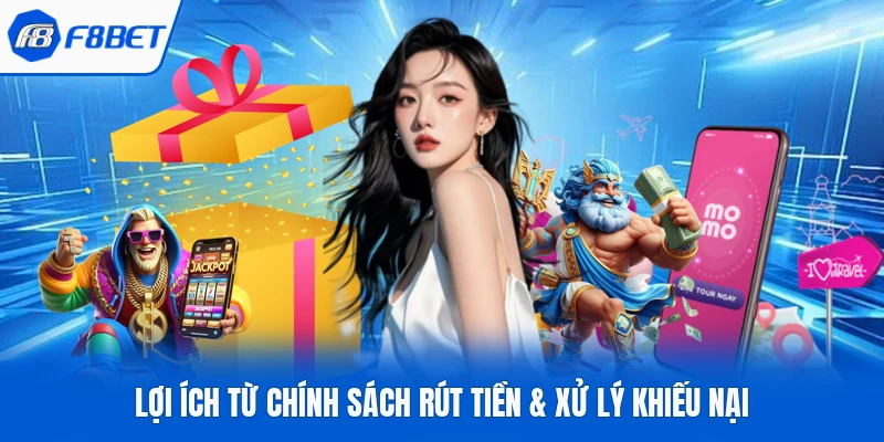 Lợi ích từ chính sách rút tiền & xử lý khiếu nại 